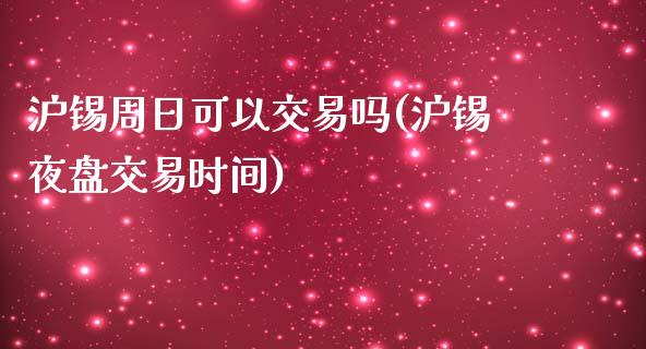 沪锡周日可以交易吗(沪锡夜盘交易时间)