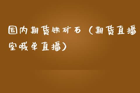 国内期货铁矿石（期货直播室喊单直播）