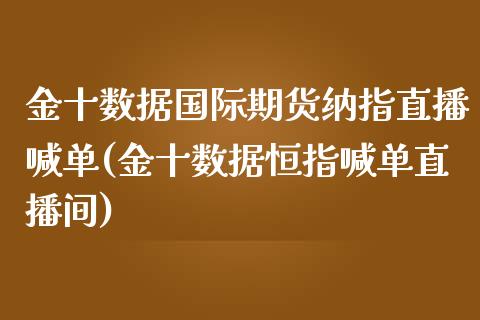 金十数据国际期货纳指直播喊单(金十数据恒指喊单直播间)