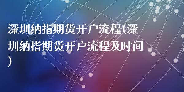 深圳纳指期货开户流程(深圳纳指期货开户流程及时间)