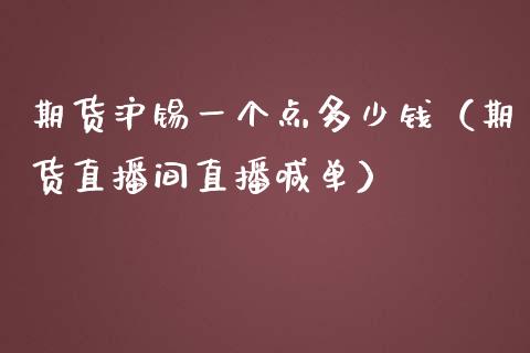 期货沪锡一个点多少钱（期货直播间直播喊单）