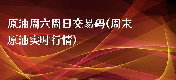 原油周六周日交易码(周末原油实时行情)