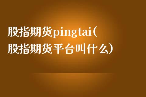 股指期货pingtai(股指期货平台叫什么)