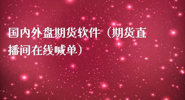 国内外盘期货软件（期货直播间在线喊单）