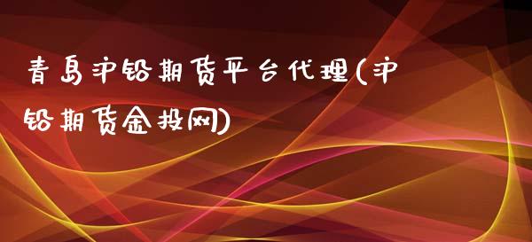 青岛沪铅期货平台代理(沪铅期货金投网)