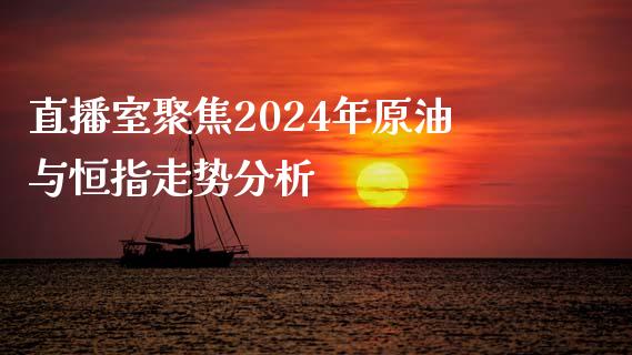 直播室聚焦2024年原油与恒指走势分析