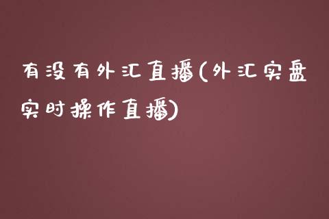 有没有外汇直播(外汇实盘实时操作直播)