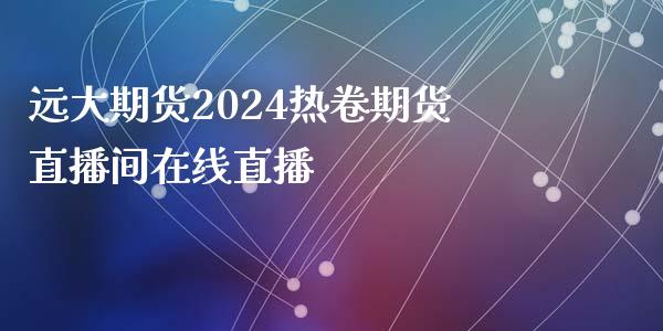 远大期货2024热卷期货直播间在线直播