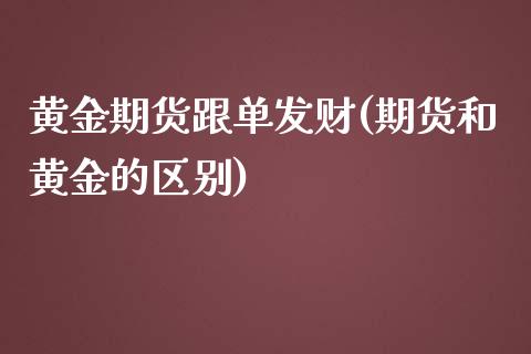 黄金期货跟单发财(期货和黄金的区别)