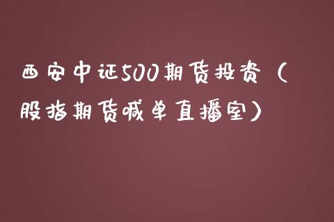 西安中证500期货投资（股指期货喊单直播室）