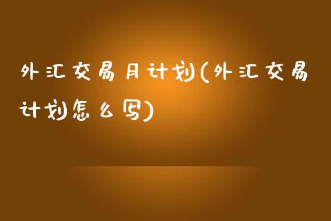 外汇交易月计划(外汇交易计划怎么写)