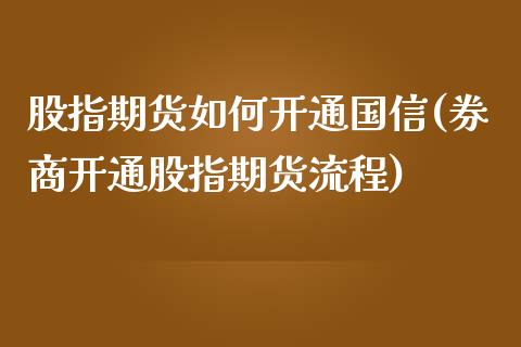 股指期货如何开通国信(券商开通股指期货流程)