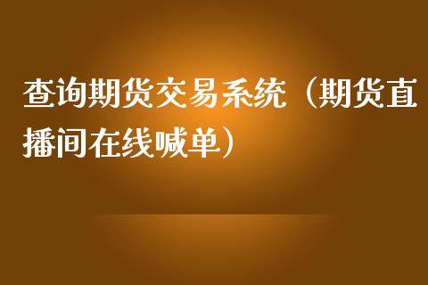 查询期货交易系统（期货直播间在线喊单）