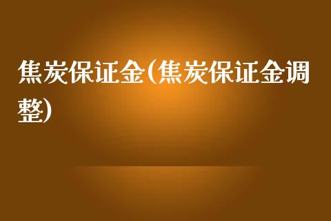 焦炭保证金(焦炭保证金调整)