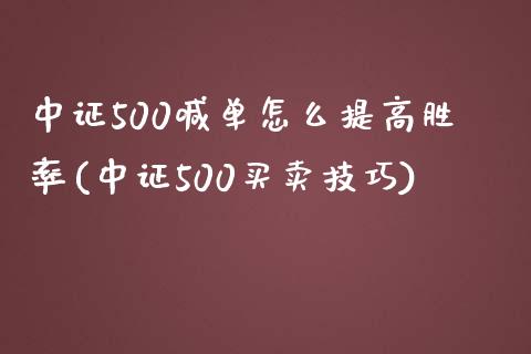 中证500喊单怎么提高胜率(中证500买卖技巧)