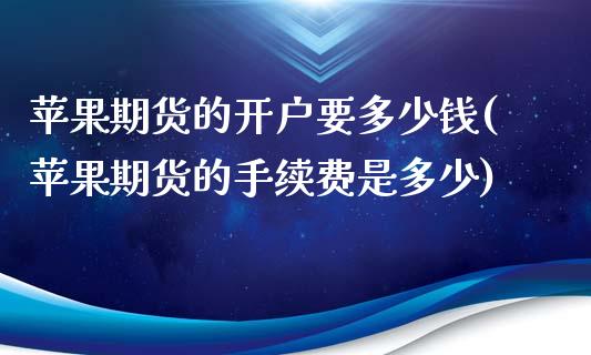 苹果期货的开户要多少钱(苹果期货的手续费是多少)