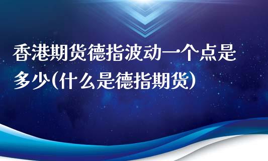 香港期货德指波动一个点是多少(什么是德指期货)