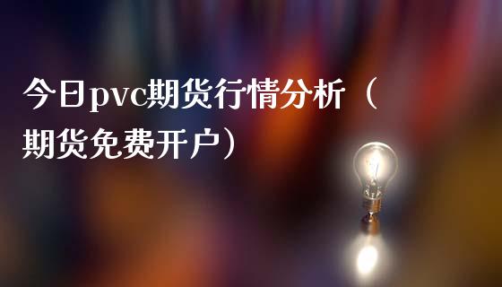 今日pvc期货行情分析（期货免费开户）