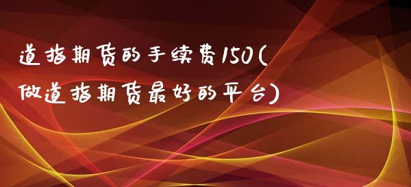 道指期货的手续费150(做道指期货最好的平台)