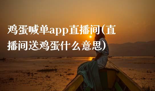 鸡蛋喊单app直播间(直播间送鸡蛋什么意思)