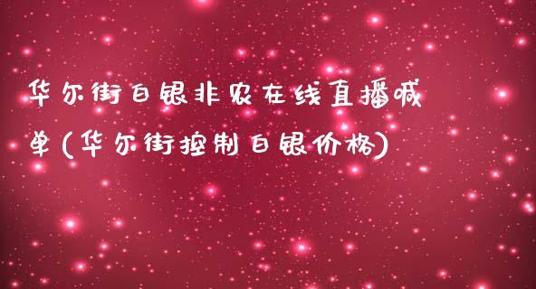 华尔街白银非农在线直播喊单(华尔街控制白银价格)