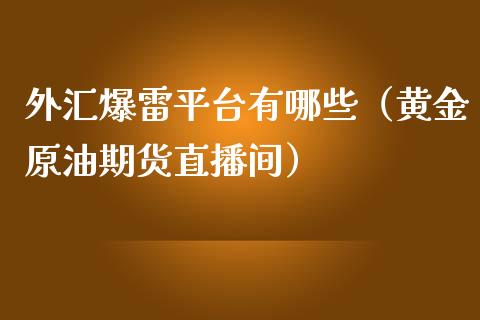 外汇爆雷平台有哪些（黄金原油期货直播间）