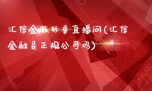 汇信金服标普直播间(汇信金融是正规公司吗)