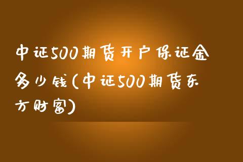 中证500期货开户保证金多少钱(中证500期货东方财富)