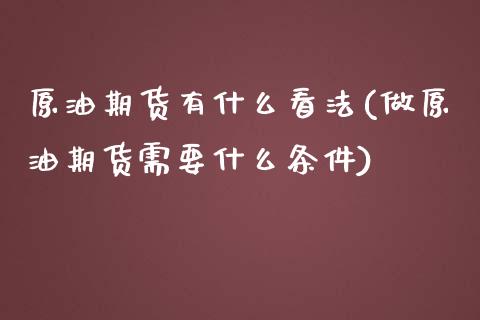 原油期货有什么看法(做原油期货需要什么条件)