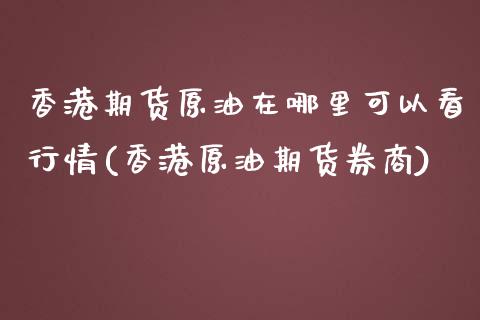 香港期货原油在哪里可以看行情(香港原油期货券商)