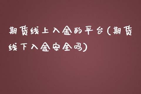 期货线上入金的平台(期货线下入金安全吗)