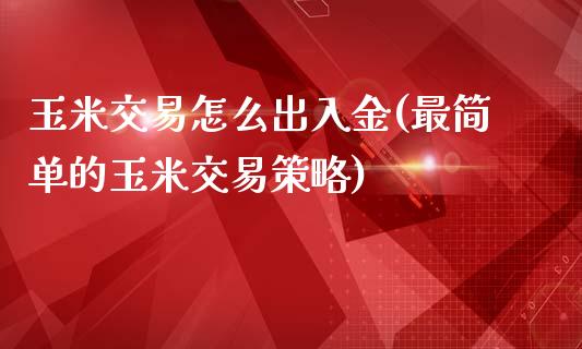 玉米交易怎么出入金(最简单的玉米交易策略)