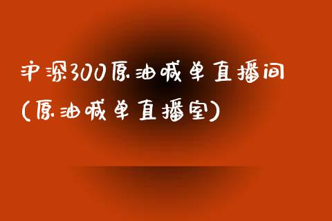 沪深300原油喊单直播间(原油喊单直播室)