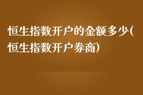 恒生指数开户的金额多少(恒生指数开户券商)