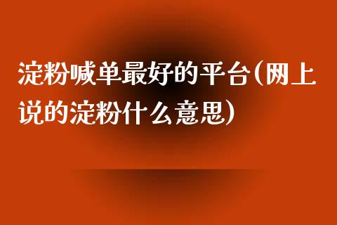 淀粉喊单最好的平台(网上说的淀粉什么意思)