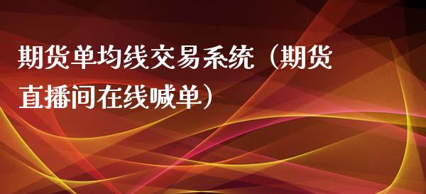 期货单均线交易系统（期货直播间在线喊单）