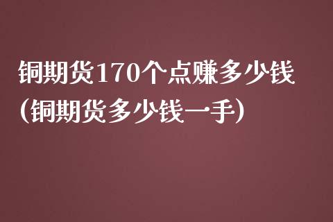 铜期货170个点赚多少钱(铜期货多少钱一手)