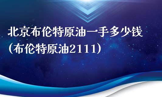 北京布伦特原油一手多少钱(布伦特原油2111)