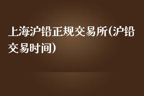 上海沪铅正规交易所(沪铅交易时间)