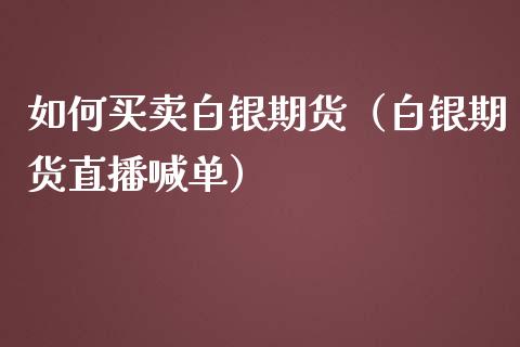 如何买卖白银期货（白银期货直播喊单）