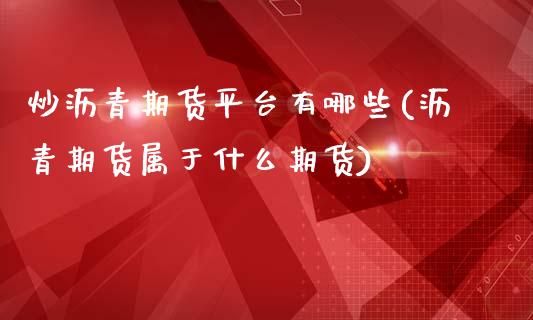 炒沥青期货平台有哪些(沥青期货属于什么期货)