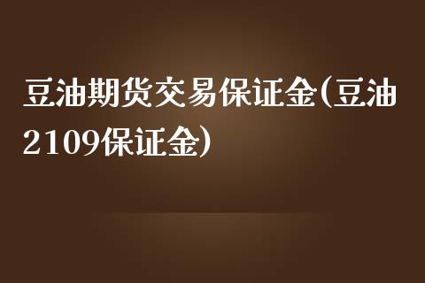 豆油期货交易保证金(豆油2109保证金)