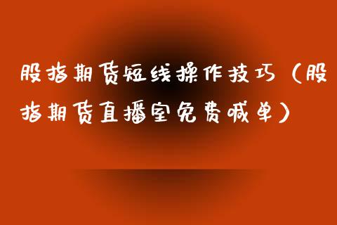 股指期货短线操作技巧（股指期货直播室免费喊单）