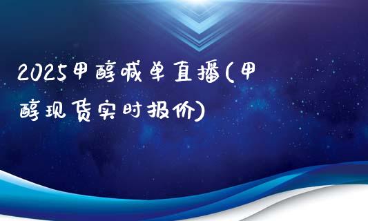 2025甲醇喊单直播(甲醇现货实时报价)