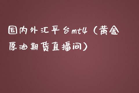 国内外汇平台mt4（黄金原油期货直播间）