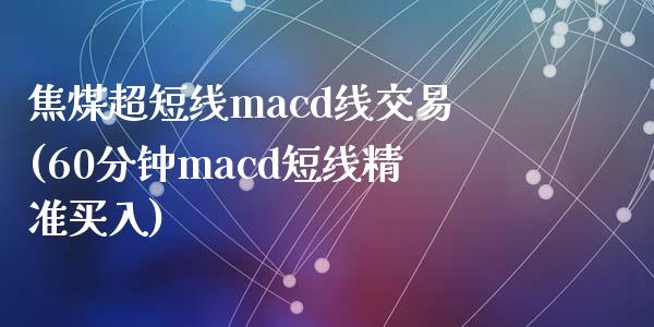 焦煤超短线macd线交易(60分钟macd短线精准买入)