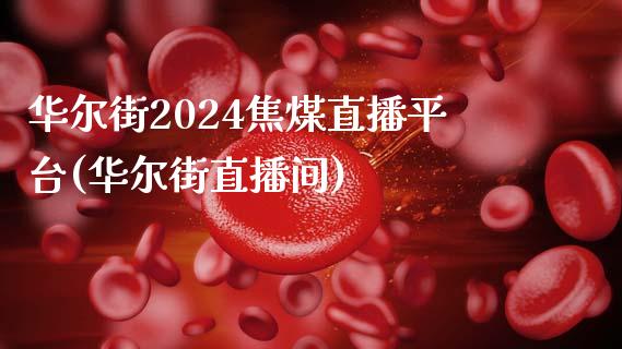 华尔街2024焦煤直播平台(华尔街直播间)