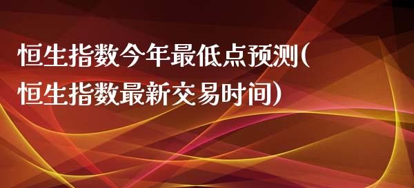 恒生指数今年最低点预测(恒生指数最新交易时间)