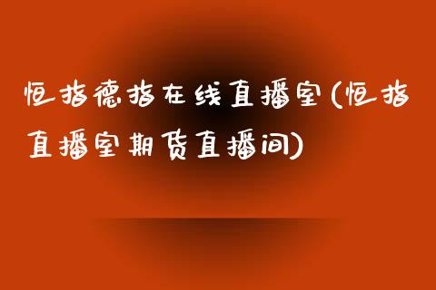 恒指德指在线直播室(恒指直播室期货直播间)