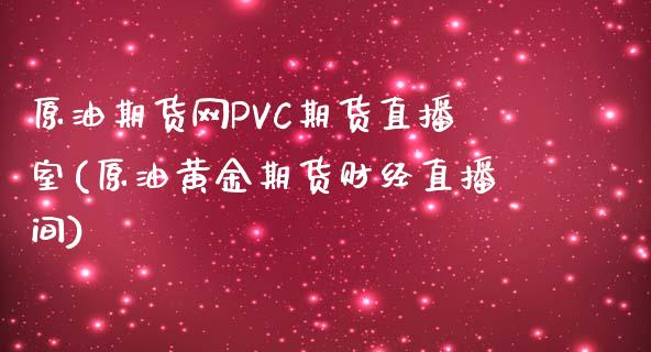 原油期货网PVC期货直播室(原油黄金期货财经直播间)